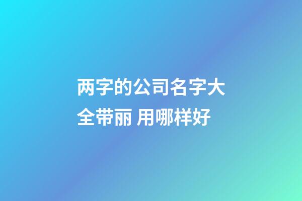 两字的公司名字大全带丽 用哪样好-第1张-公司起名-玄机派